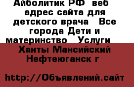 Айболитик.РФ  веб – адрес сайта для детского врача - Все города Дети и материнство » Услуги   . Ханты-Мансийский,Нефтеюганск г.